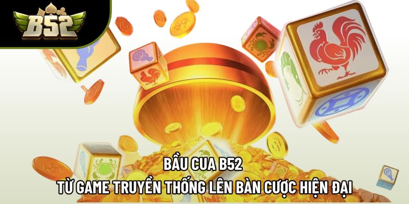 Bầu Cua B52 | Từ Game Truyền Thống Lên Bàn Cược Hiện Đại