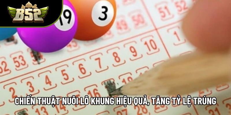 Chiến thuật nuôi lô khung hiệu quả, tăng tỷ lệ trúng