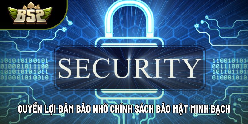 Quyền lợi được đảm bảo nhờ chính sách bảo mật minh bạch