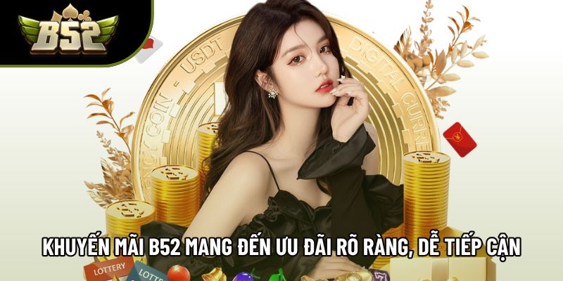 Khuyến mãi B52 mang đến ưu đãi rõ ràng, dễ tiếp cận