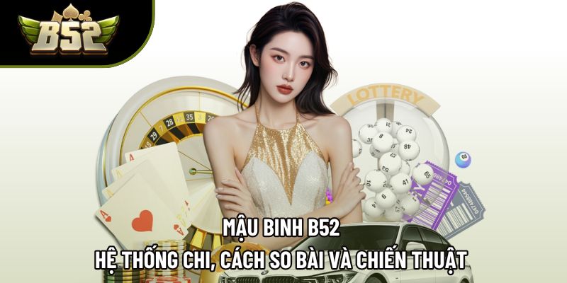 Mậu Binh B52 | Hệ Thống Chi, Cách So Bài Và Chiến Thuật 