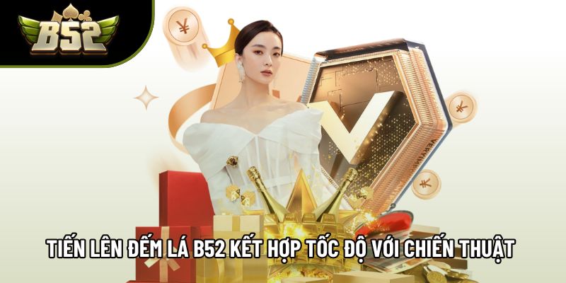 Tiến lên đếm lá B52 kết hợp tốc độ với chiến thuật sắc nét